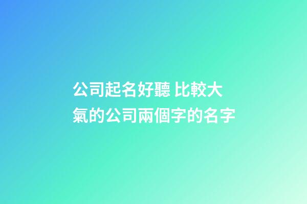 公司起名好聽 比較大氣的公司兩個字的名字-第1張-公司起名-玄機派